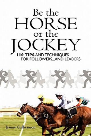 Carte Be the Horse or the Jockey: 110 Tips and Techniques for Followers...and Leaders Jeanne Gulbranson