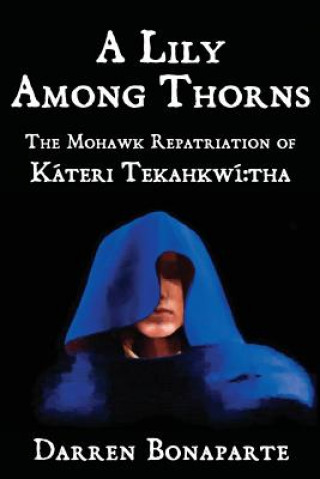 Könyv A Lily Among Thorns: The Mohawk Repatriation of Káteri Tekahkwí tha Darren Bonaparte