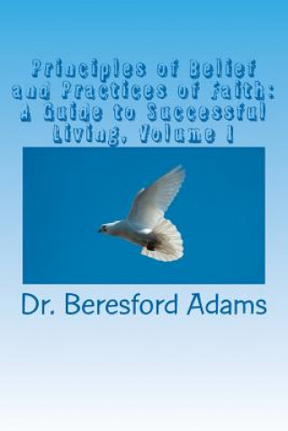 Könyv Principles of Belief and Practices of Faith: A Guide To Successful Living Beresford Adams