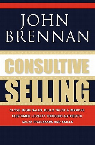 Książka Consultive Selling: Close more sales, build trust and improve customer loyalty through consultative sales processes and skills John N Brennan