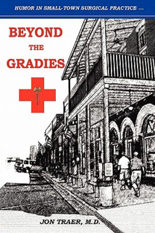 Book Beyond the Gradies: Humor In Small Town Surgical Practice Jon Traer M D