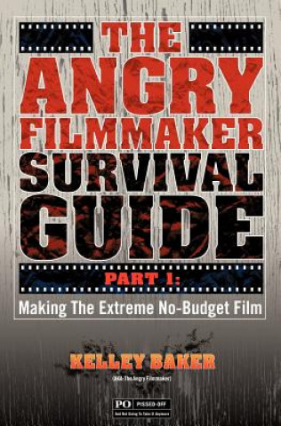 Kniha The Angry Filmmaker Survival Guide: Part One Making the Extreme No Budget Film Kelley Baker
