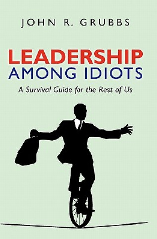 Kniha Leadership Among Idiots: A Survival Guide for the Rest of Us John Grubbs