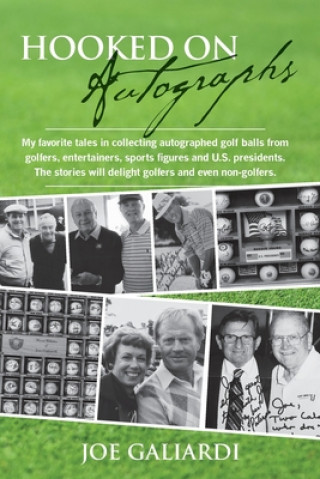 Kniha Hooked On Autographs: My favorite tales in collecting autographed golf balls from golfers, entertainers, sports figures and U.S. presidents. Joe Galiardi