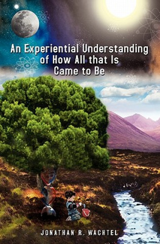 Kniha An Experiential Understanding of How All that Is Came to Be Jonathan R Wachtel