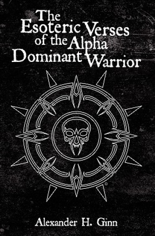 Książka The Esoteric Verses of the Alpha Dominant Warrior Alexander H Ginn