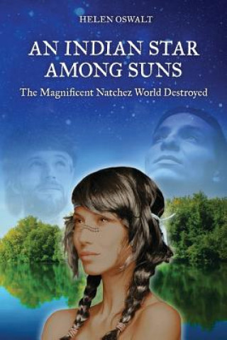 Kniha An Indian Star Among Suns: The Magnificent Natchez World Destroyed Helen Oswalt