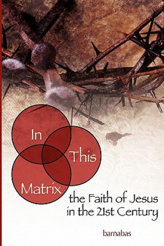 Knjiga In This Matrix: the Faith of Jesus in the 21st Century Barnabas