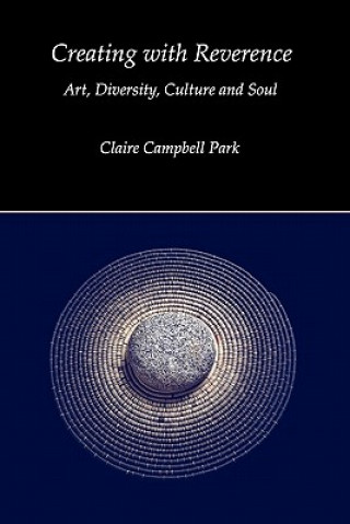 Carte Creating with Reverence: Art, Diversity, Culture and Soul Claire Campbell Park