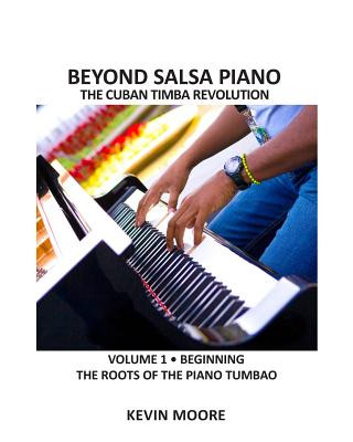 Kniha Beyond Salsa Piano: The Cuban Timba Piano Revolution: Vol. 1: Beginning - The Roots of the Piano Tumbao Kevin Moore