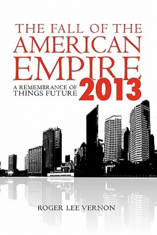 Carte The Fall of the American Empire - 2013: A Remembrance of Things Future Roger Lee Vernon