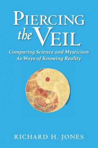 Kniha Piercing the Veil: Comparing Science and Mysticism as Ways of Knowing Reality Richard H Jones