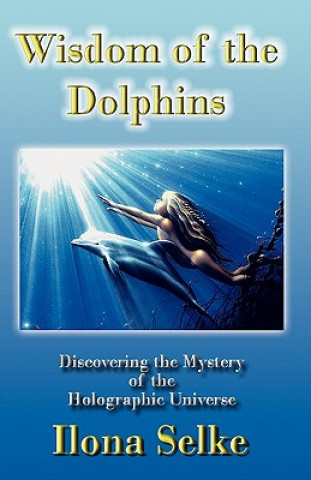 Könyv Wisdom of the Dolphins: Discovering the Mystery of the Holographic Universe Ilona Selke