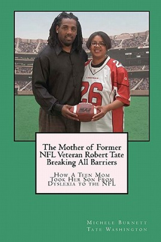 Книга The Mother of Former NFL Veteran Robert Tate - Breaking All Barriers: How A Teen Mom Took Her Son From Dyslexia to the NFL Michele Burnett Tate Washington