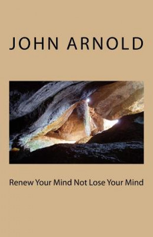 Könyv Renew Your Mind Not Lose Your Mind John Arnold