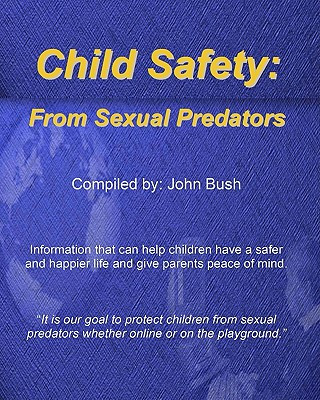 Kniha Child Safety: From Sexual Predators: It Is Our Goal To Protect Children From Sexual Predators Whether Online Or On The Playground. John Bush