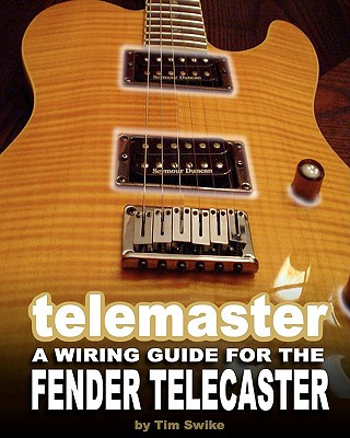 Kniha Telemaster A Wiring Guide For The Fender Telecaster Tim Swike