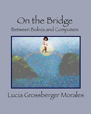 Kniha On the Bridge: Between Bolivia and Computers Lucia Grossberger Morales