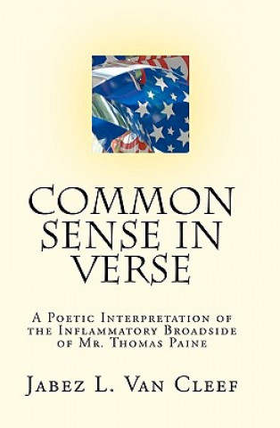 Книга Common Sense In Verse: A Poetic Interpretation Of The Inflammatory Broadside Of Mr. Thomas Paine Jabez L Van Cleef