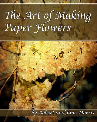Könyv The Art Of Making Paper Flowers Robert Morris