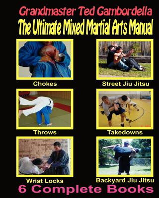 Könyv The Ultimate Mixed Martial Arts Manual: Chokes, Throws, Take Downs, Wrist Locks, Backyard Jiu Jitsu, Street Jiu Jitsu Grandmaster Ted Gambordella