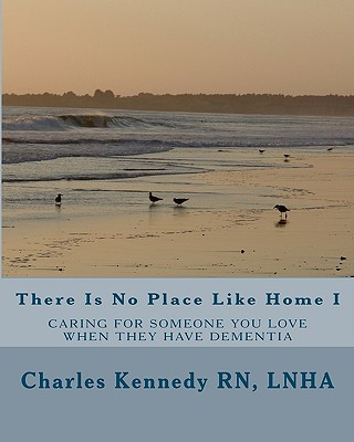 Könyv There Is No Place Like Home I: Caring For Someone You Love When They Have Dementia Lnha Charles Kennedy Rn