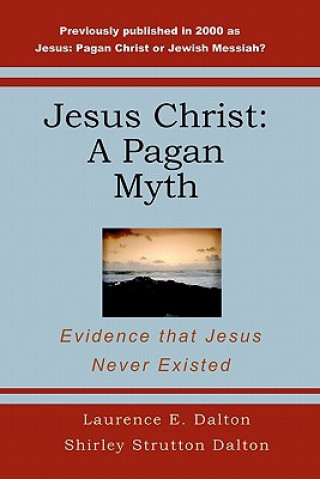 Carte Jesus Christ: A Pagan Myth: Evidence That Jesus Never Existed Laurence E Dalton