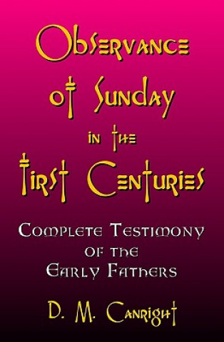 Kniha Observance Of Sunday In The First Centuries: The Complete Testimony Of The Early Fathers D M Canright