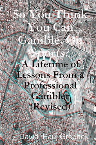 Kniha So You Think You Can Gamble, On Sports?: A Lifetime of Lessons from a Professional Gambler (Revised) David Paul Greene