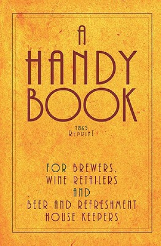 Könyv A Handy Book For Brewers, Wine Retailers And Beer And Refreshment House Keepers - 1865 Reprint: Incl. The Public House Closing Act 1864 With Instructi Ross Brown