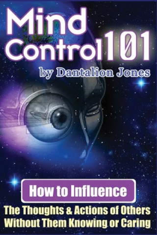 Kniha Mind Control 101: How To Influence The Thoughts And Actions Of Others Without Them Knowing Or Caring Dantalion Jones