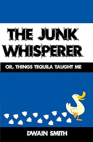 Carte The Junk Whisperer: Or, Things Tequila Taught Me Dwain Smith