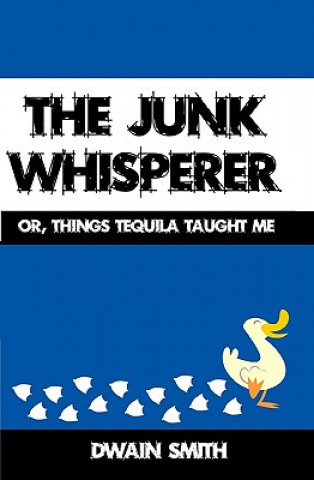 Книга The Junk Whisperer: Or, Things Tequila Taught Me Dwain Smith