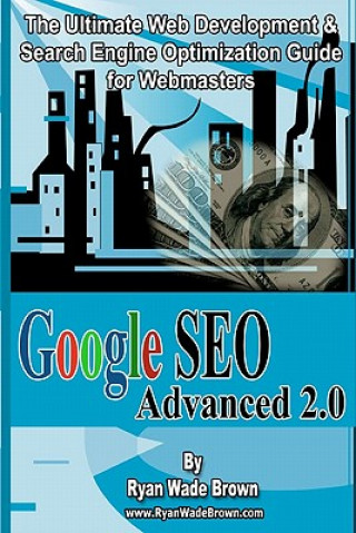 Книга Google Seo Advanced 2.0 Black & White Version: The Ultimate Web Development & Search Engine Optimization Guide For Webmasters Ryan Wade Brown