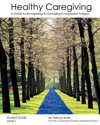 Książka Healthy Caregiving: A Guide To Recognizing And Managing Compassion Fatigue - Student Guide Level 1 Patricia Smith