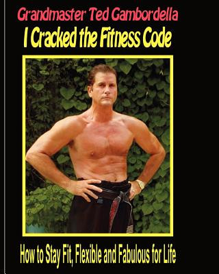 Book I Cracked The Fitness Code: How To Stay Fit, Flexibile And Fabulous For Life Grandmaster Ted Gambordella