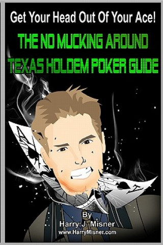 Könyv Get Your Head Out Of Your Ace!: The No Mucking Around Texas Holdem Poker Guide Harry J Misner