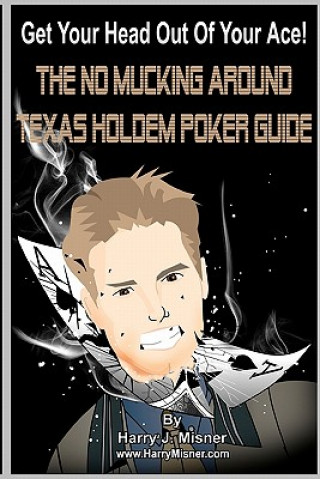 Knjiga Get Your Head Out Of Your Ace! Black & White Edition: The No Mucking Around Texas Holdem Poker Guide Harry J Misner