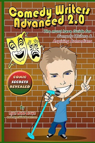 Kniha Comedy Writers Advanced 2.0 - Comic Secrets Revealed: The Must Have Guide For Comedy Writers & Aspiring Comedians Ryan Wade Brown