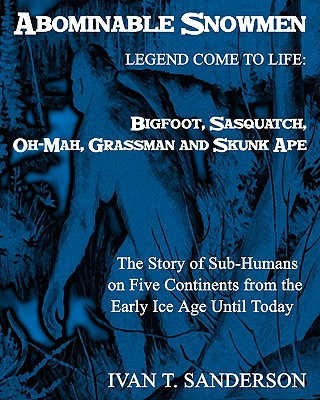 Könyv Abominable Snowmen, Legend Comes To Life: Bigfoot, Sasquatch, Oh-Mah, Grassman And Skunk Ape: The Story Of Sub-Humans On Five Continents From The Earl Ivan T Sanderson