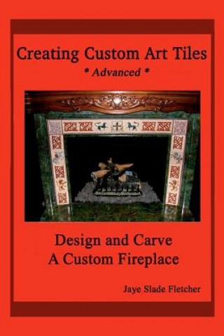 Книга Creating Custom Art Tiles: Design and Carve a Custom Fireplace Jaye Slade Fletcher