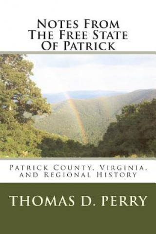 Kniha Notes From The Free State Of Patrick: Patrick County, Virginia, and Regional History Volume Two Thomas D Perry