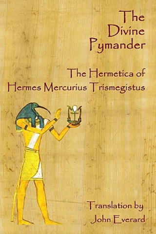 Kniha The Divine Pymander: The Hermetica Of Hermes Mercurius Trismegistus John Everard