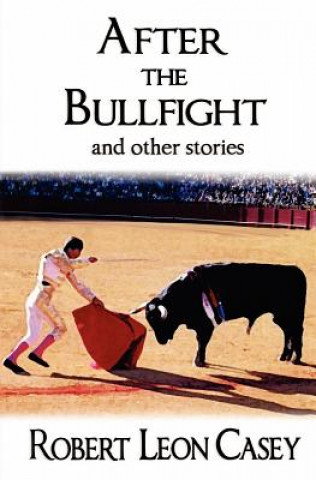 Kniha After The Bullfight: And Other Stories Robert Leon Casey