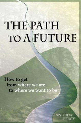 Könyv The Path to A Future: How to get from where we are to where we want to be. Andrew Percy