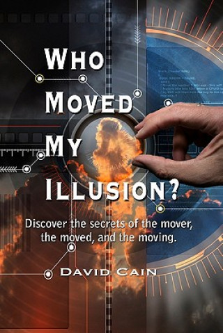 Książka Who Moved My Illusion?: Discover The Secrets Of The Mover, The Moved, And The Moving. David Cain