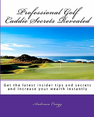 Buch Professional Golf Caddie Secrets Revealed: Get The Latest Insider Tips And Secrets And Increase Your Wealth Instantly Anderson Craigg