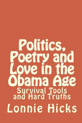 Kniha Politics, Poetry And Love In The Obama Age: Survival Tools And Hard Truths Lonnie Hicks