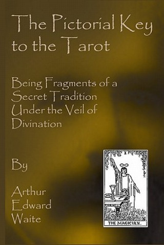 Könyv The Pictorial Key To The Tarot: Being Fragments Of A Secret Tradition Under The Veil Of Divination Arthur Edward Waite