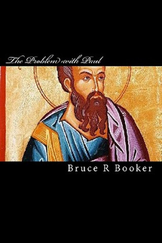 Kniha The Problem With Paul: Why The Epistles Of The Apostle Paul Cannot Be Used To Justify The Non-Observance Of The Torah Bruce R Booker